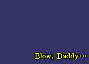 Blow, Daddy