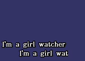 Fm a girl watcher
Fm a girl wat