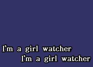 Fm a girl watcher
Fm a girl watcher