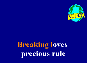Breaking loves
precious rule