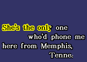 WWW one

whdd phone me
here from Memphis,
Tennea