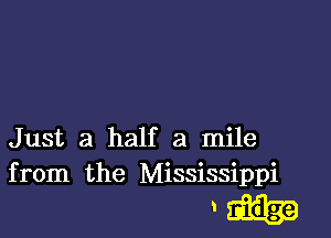 Just a half a mile
from the Mississippi

'IIIII