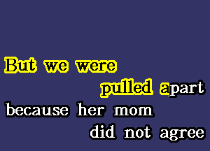 Hm

mild! apart

because her mom
did not agree