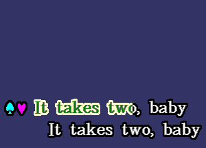 9 113 11-6333 m, baby

It takes two, baby