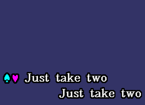 9 Just take two
Just take two