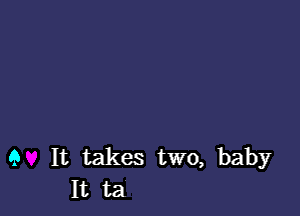 9 It takes two, baby
It ta