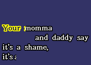 imomma

and daddy say
ifs a shame,
ifs 2