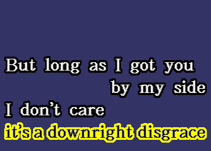 But long as I got you
by my side
I don,t care

WQQW