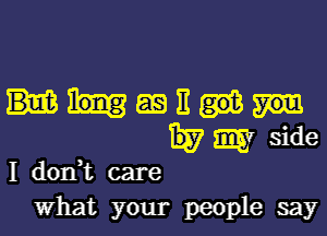 long as It got

I don,t care
What your people say