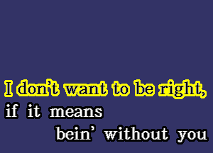 E m in m
if it means
bein, Without you