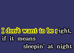 E m ii.) sight,
if it means
sleepid at night