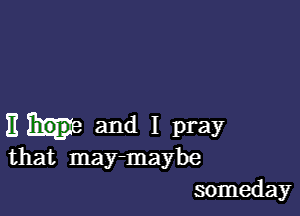 Hue and I pray
that may-maybe

someday