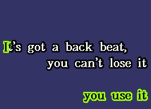 Efs got a back beat,
you cadt lose it

m-fB