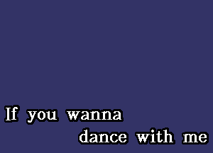 If you wanna
dance With me