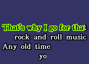 WWEQDQEEM

rock and roll music
Any old time

YO