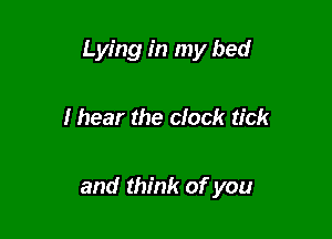 Lying in my bed

lhear the clock tick

and think of you