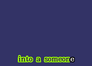 into a someo . e