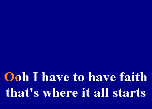 Ooh I have to have faith
that's where it all starts