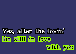 Yes, after the lovin,

mmmmuu
min