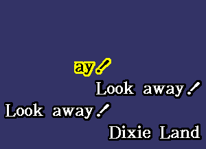 557!

Look away I
Look away !

Dixie Land