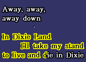 Away, away,
away down

him
mmmm
13E) mag 6161 (?ie in Dixie