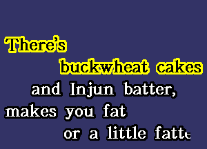 mm
mm

and Injun batter,
makes you fat
or a little fattc