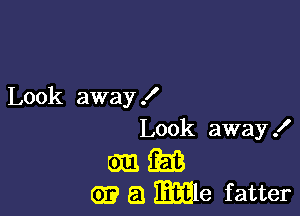 Look away I

Look away I

am am
a mille fatter