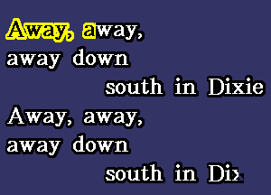 Am away,

away down
south in Dixie

Away, away,
away down
south in Di)