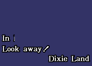 InJ

Look away !
Dixie Land