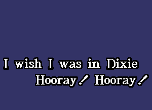 I Wish I was in Dixie
Hooray! Hooray!