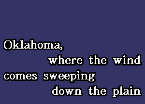 Oklahoma,

Where the Wind

comes sweeping
down the plain