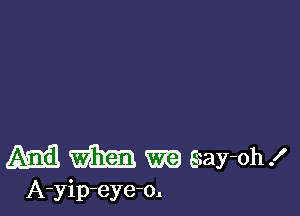 A33 WEEK!) m 8ay-oh!

A-yip-eye-o.