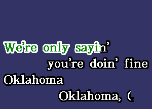 Wmm

youTe doin fine
Oklahoma
Oklahoma, (