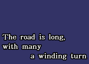 The road is long,
With many
a Winding turn