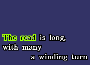 Trina is long,

With many
a Winding turn