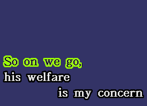 m
his welfare

is my concern