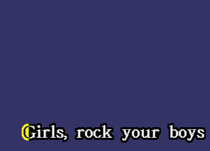 Girls, rock your boys