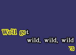 M gm
wild, Wild, Wild
7'6