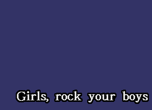 Girls, rock your boys