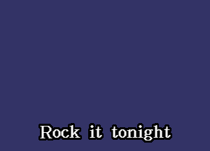 Rock it tonight