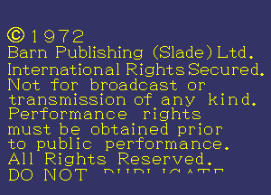 G3) 1 972
Barn Publishing (Slade) Ltd.

International Rights Secured.
Not for broadcast or
transmission of any kind.
Performance rights

must be obtained prior

to public performance.
All Rights Reserved.

DO NOT 13111-11 1NA1h