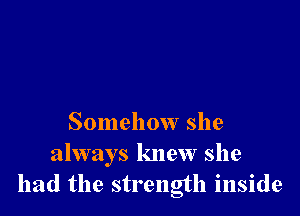 Somehow she
always knew she
had the strength inside