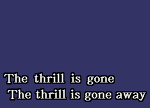 The thrill is gone
The thrill is gone away