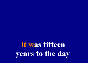 It was fifteen
years to the day