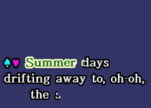 a days
drifting away to, oh-oh,

the 1.