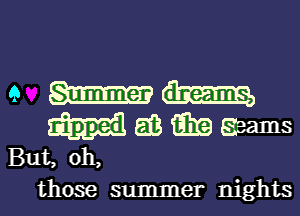 9 dreams,

63m Seams
But, oh,

those summer nights