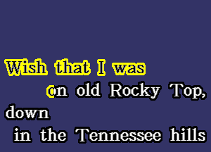 m m E
Gan old Rocky Top,

down
in the Tennessee hills