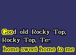 old Rocky Top,
Rocky Top, Ter

Immm