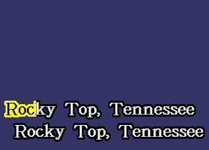 (y Top, Tennessee
Rocky Top, Tennessee