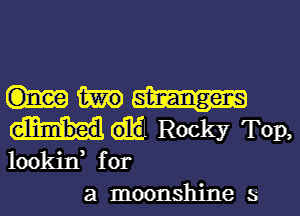 db? Rocky TOD,
lookin, for
a moonshine s